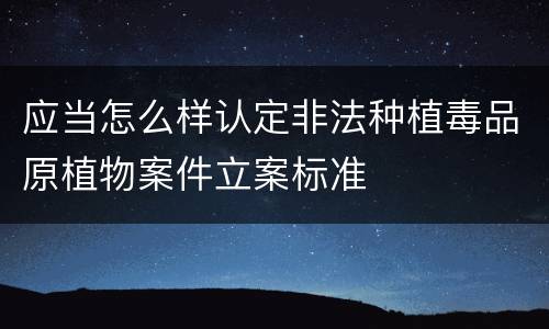 应当怎么样认定非法种植毒品原植物案件立案标准