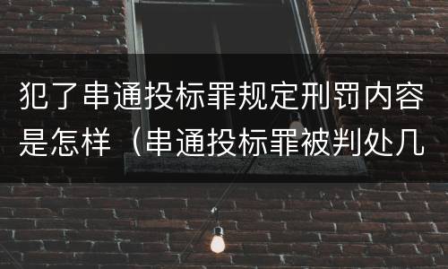 犯了串通投标罪规定刑罚内容是怎样（串通投标罪被判处几年）