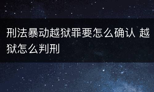 刑法暴动越狱罪要怎么确认 越狱怎么判刑