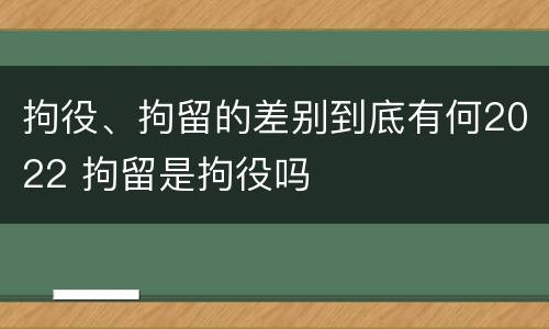 拘役、拘留的差别到底有何2022 拘留是拘役吗