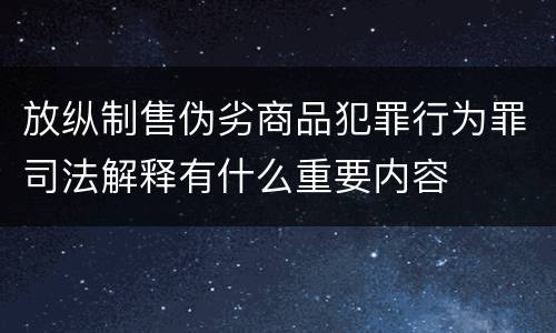 放纵制售伪劣商品犯罪行为罪司法解释有什么重要内容
