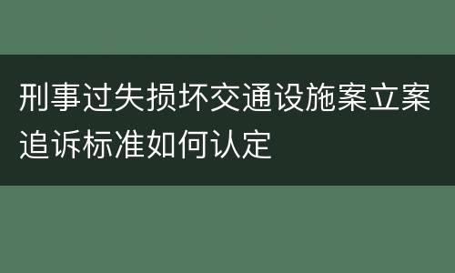 刑事过失损坏交通设施案立案追诉标准如何认定
