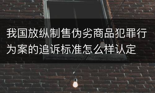 我国放纵制售伪劣商品犯罪行为案的追诉标准怎么样认定