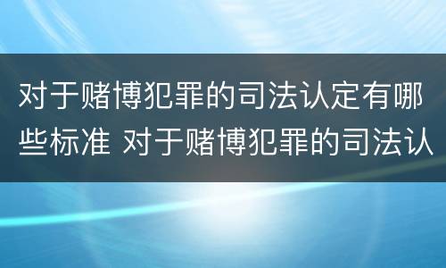 对于赌博犯罪的司法认定有哪些标准 对于赌博犯罪的司法认定有哪些标准呢