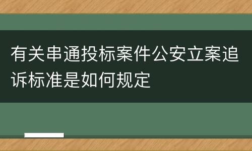 有关串通投标案件公安立案追诉标准是如何规定
