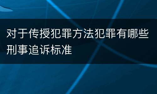 对于传授犯罪方法犯罪有哪些刑事追诉标准