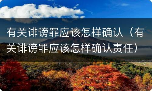 有关诽谤罪应该怎样确认（有关诽谤罪应该怎样确认责任）