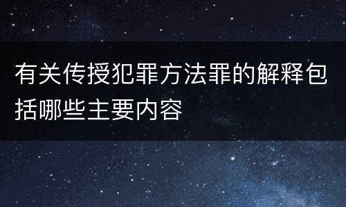 有关传授犯罪方法罪的解释包括哪些主要内容