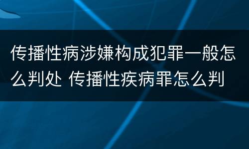传播性病涉嫌构成犯罪一般怎么判处 传播性疾病罪怎么判