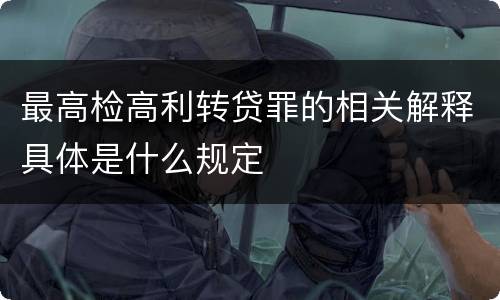 最高检高利转贷罪的相关解释具体是什么规定