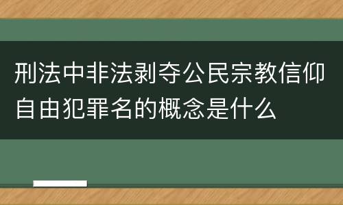 刑法中非法剥夺公民宗教信仰自由犯罪名的概念是什么