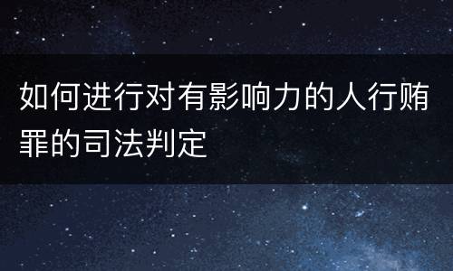 如何进行对有影响力的人行贿罪的司法判定