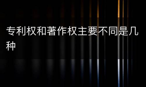 专利权和著作权主要不同是几种
