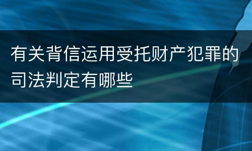 有关背信运用受托财产犯罪的司法判定有哪些