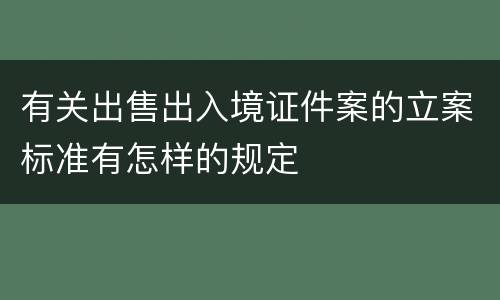 有关出售出入境证件案的立案标准有怎样的规定