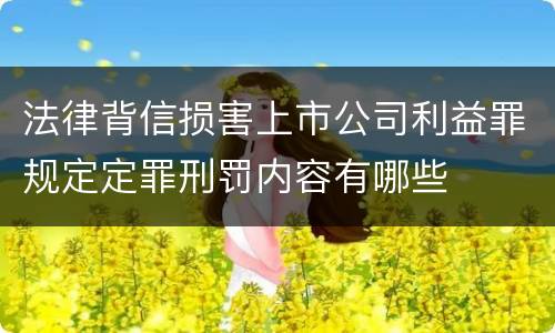 法律背信损害上市公司利益罪规定定罪刑罚内容有哪些