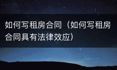 如何写租房合同（如何写租房合同具有法律效应）