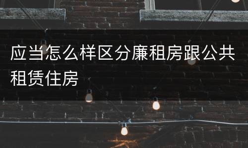 应当怎么样区分廉租房跟公共租赁住房