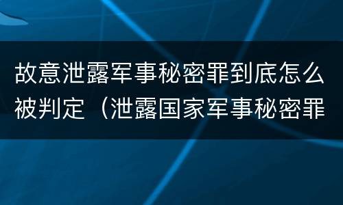 故意泄露军事秘密罪到底怎么被判定（泄露国家军事秘密罪怎么判）