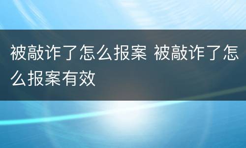 被敲诈了怎么报案 被敲诈了怎么报案有效