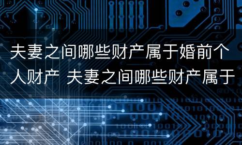 夫妻之间哪些财产属于婚前个人财产 夫妻之间哪些财产属于婚前个人财产的