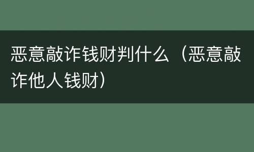 恶意敲诈钱财判什么（恶意敲诈他人钱财）
