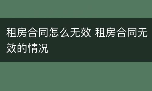 租房合同怎么无效 租房合同无效的情况