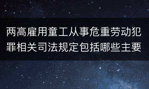 两高雇用童工从事危重劳动犯罪相关司法规定包括哪些主要内容