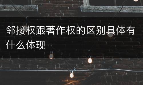 邻接权跟著作权的区别具体有什么体现