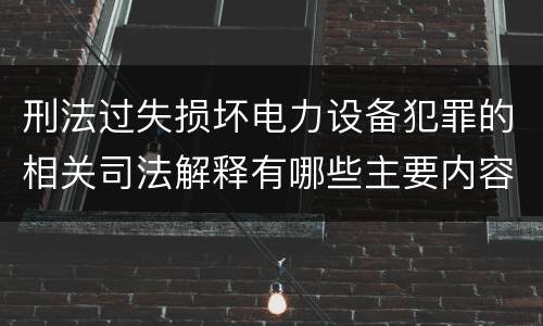 刑法过失损坏电力设备犯罪的相关司法解释有哪些主要内容