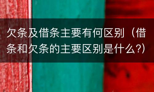 欠条及借条主要有何区别（借条和欠条的主要区别是什么?）