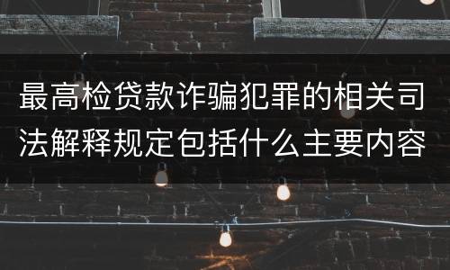 最高检贷款诈骗犯罪的相关司法解释规定包括什么主要内容