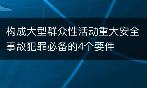 构成大型群众性活动重大安全事故犯罪必备的4个要件