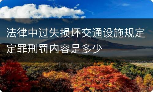 法律中过失损坏交通设施规定定罪刑罚内容是多少