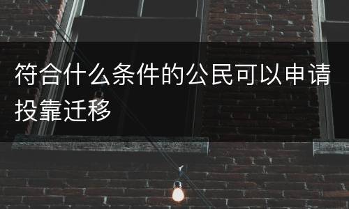 符合什么条件的公民可以申请投靠迁移