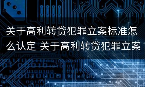 关于高利转贷犯罪立案标准怎么认定 关于高利转贷犯罪立案标准怎么认定错误的