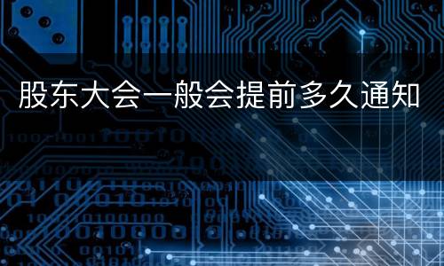 股东大会一般会提前多久通知