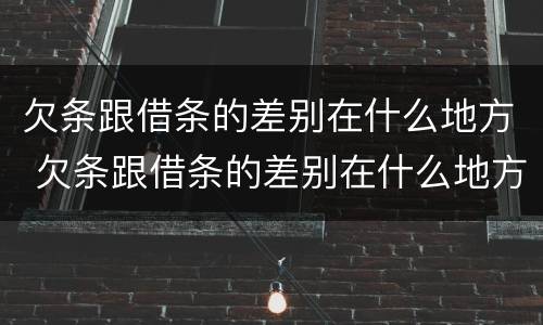 欠条跟借条的差别在什么地方 欠条跟借条的差别在什么地方呢
