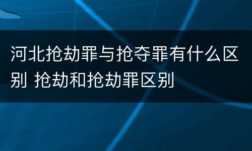 河北抢劫罪与抢夺罪有什么区别 抢劫和抢劫罪区别