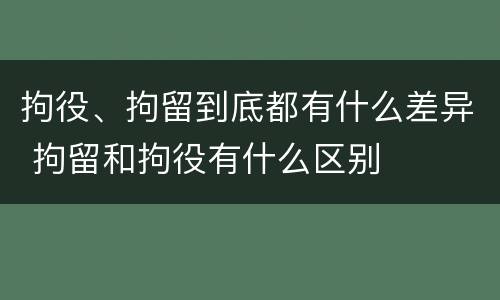 拘役、拘留到底都有什么差异 拘留和拘役有什么区别