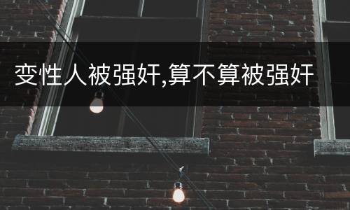 变性人被强奸,算不算被强奸