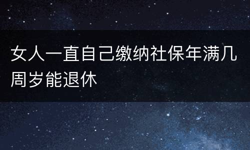 女人一直自己缴纳社保年满几周岁能退休