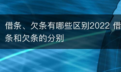 借条、欠条有哪些区别2022 借条和欠条的分别