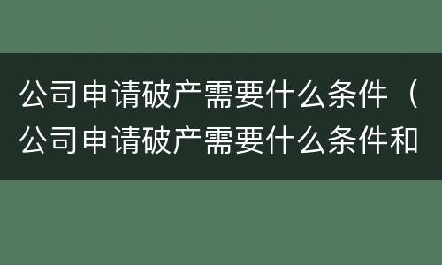 公司申请破产需要什么条件（公司申请破产需要什么条件和手续）