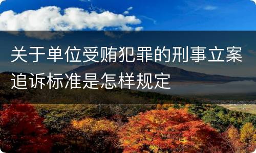 关于单位受贿犯罪的刑事立案追诉标准是怎样规定