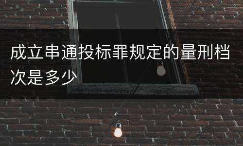 成立串通投标罪规定的量刑档次是多少