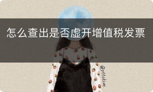 怎么查出是否虚开增值税发票