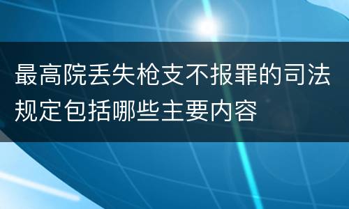 最高院丢失枪支不报罪的司法规定包括哪些主要内容