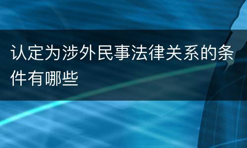 认定为涉外民事法律关系的条件有哪些