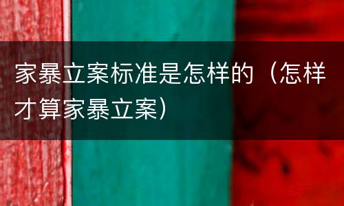 家暴立案标准是怎样的（怎样才算家暴立案）